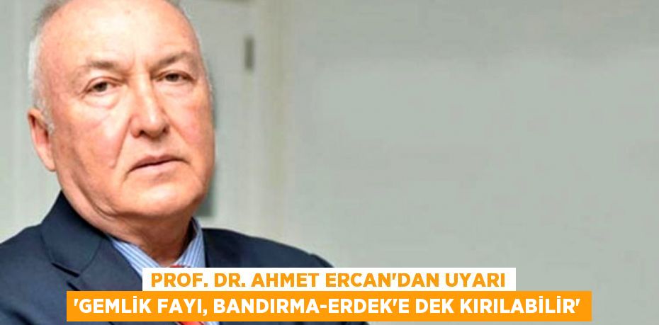 Prof. Dr. Ahmet Ercan’dan uyarı “Gemlik fayı, Bandırma-Erdek’e dek kırılabilir”