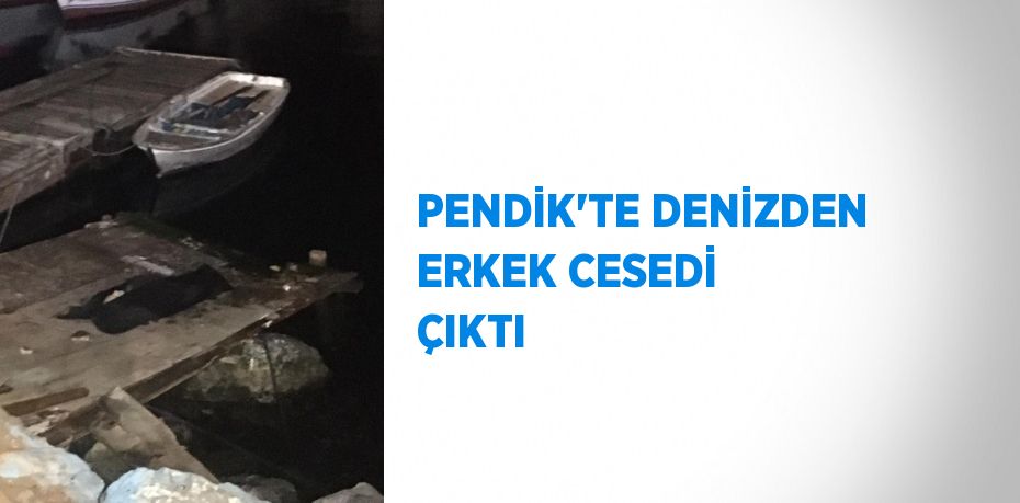 PENDİK’TE DENİZDEN ERKEK CESEDİ ÇIKTI