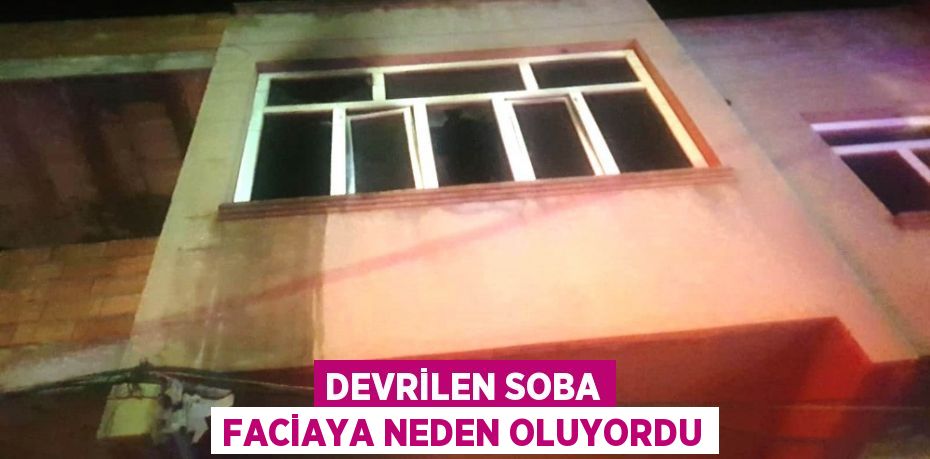 DEVRİLEN SOBA FACİAYA NEDEN OLUYORDU
