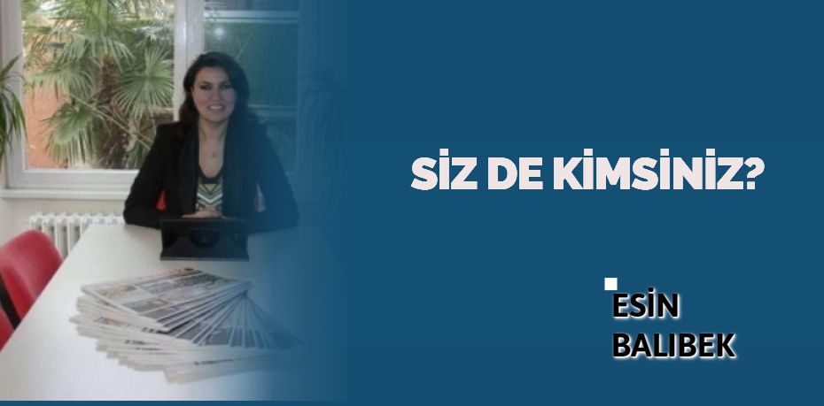 SİZ DE KİMSİNİZ?