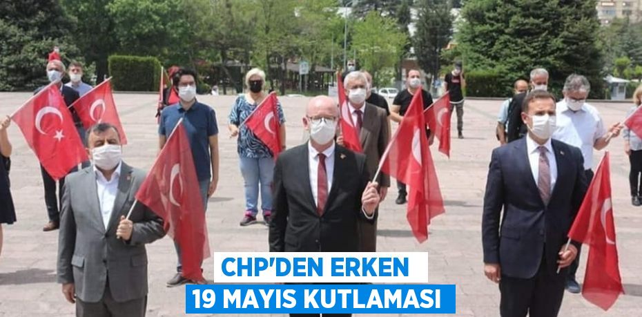 CHP'DEN ERKEN  19 MAYIS KUTLAMASI