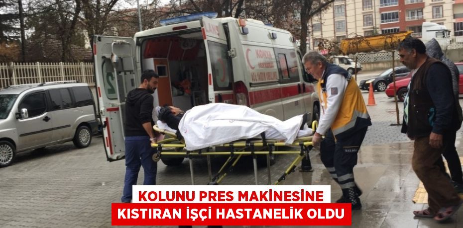 KOLUNU PRES MAKİNESİNE KISTIRAN İŞÇİ HASTANELİK OLDU