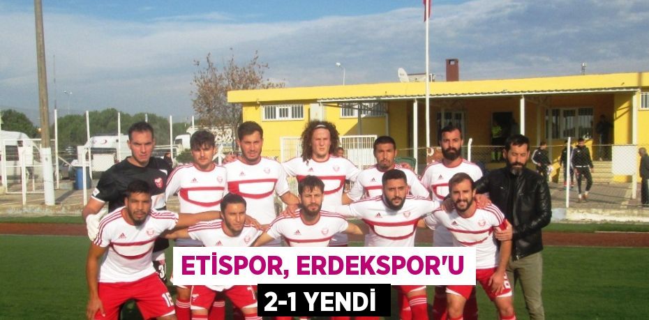 Etispor, Erdekspor’u 2-1 yendi