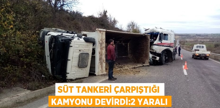 SÜT TANKERİ ÇARPIŞTIĞI KAMYONU DEVİRDİ:2 YARALI