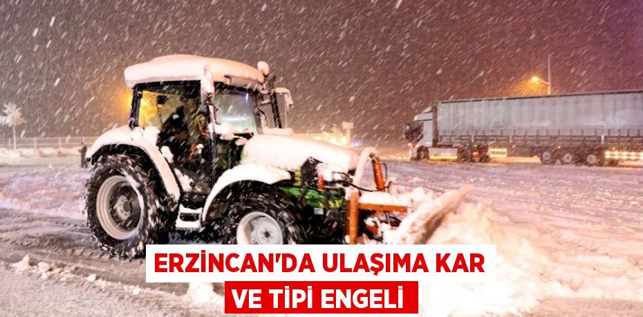 ERZİNCAN’DA ULAŞIMA KAR VE TİPİ ENGELİ