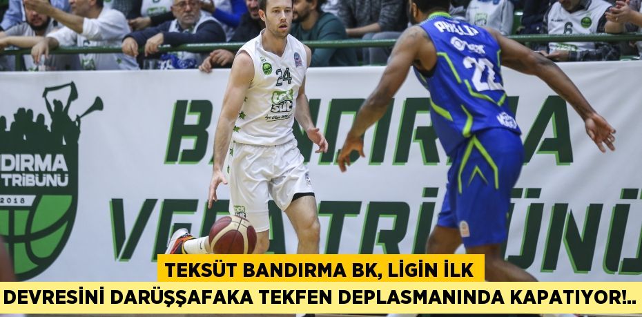 TEKSÜT BANDIRMA BK, LİGİN İLK DEVRESİNİ DARÜŞŞAFAKA TEKFEN DEPLASMANINDA KAPATIYOR!..