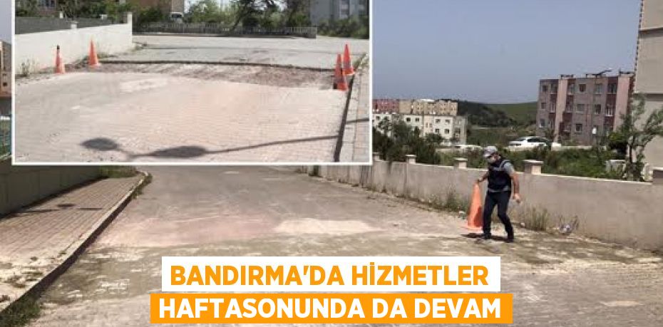 BANDIRMA'DA HİZMETLER HAFTASONUNDA DA DEVAM