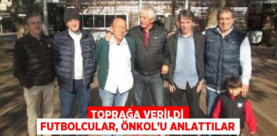 Toprağa verildi Futbolcular, Önkol’u anlattılar