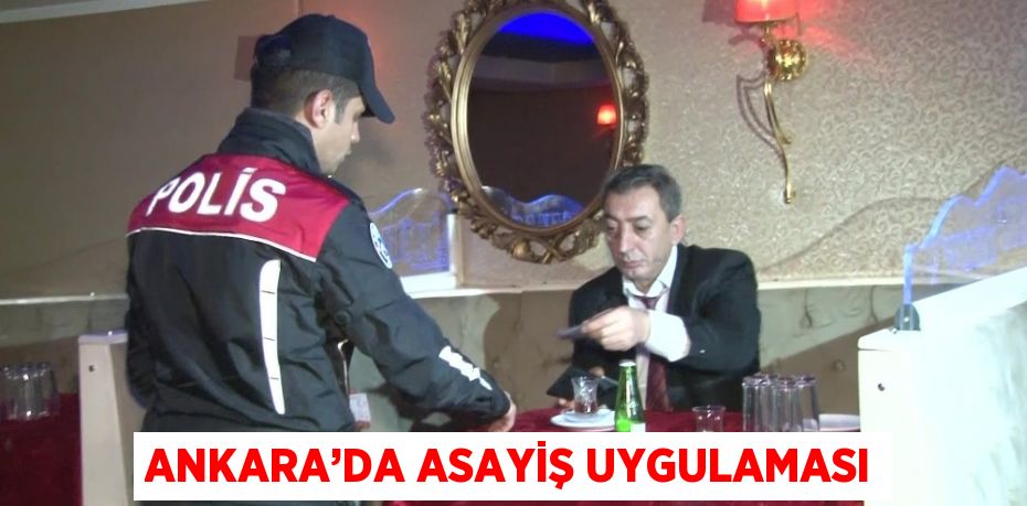 ANKARA’DA ASAYİŞ UYGULAMASI