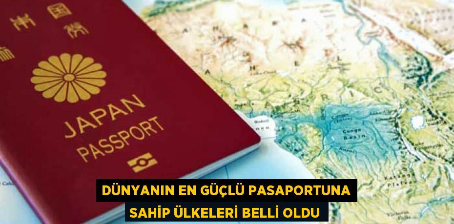 DÜNYANIN EN GÜÇLÜ PASAPORTUNA SAHİP ÜLKELERİ BELLİ OLDU