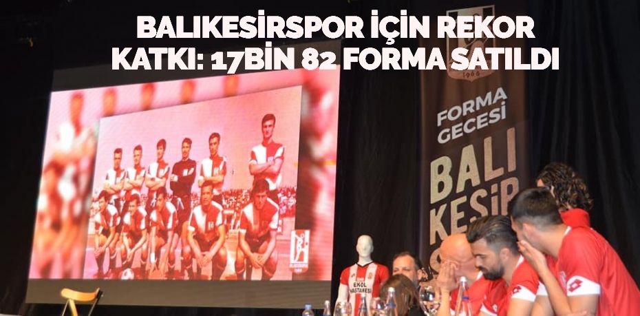 BALIKESİRSPOR  İÇİN  REKOR KATKI: 17BİN 82 FORMA SATILDI