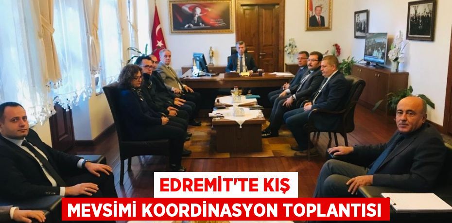EDREMİT'TE KIŞ MEVSİMİ KOORDİNASYON TOPLANTISI