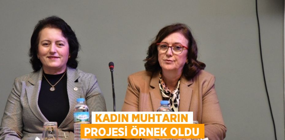 KADIN MUHTARIN PROJESİ ÖRNEK OLDU