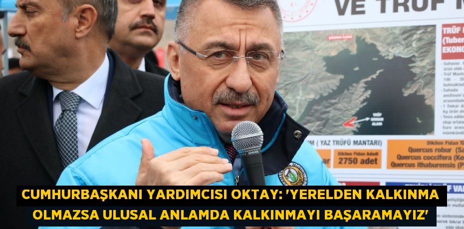 CUMHURBAŞKANI YARDIMCISI OKTAY: 'YERELDEN KALKINMA OLMAZSA ULUSAL ANLAMDA KALKINMAYI BAŞARAMAYIZ'