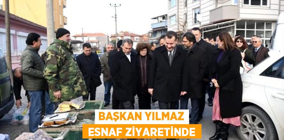 BAŞKAN YILMAZ  ESNAF ZİYARETİNDE