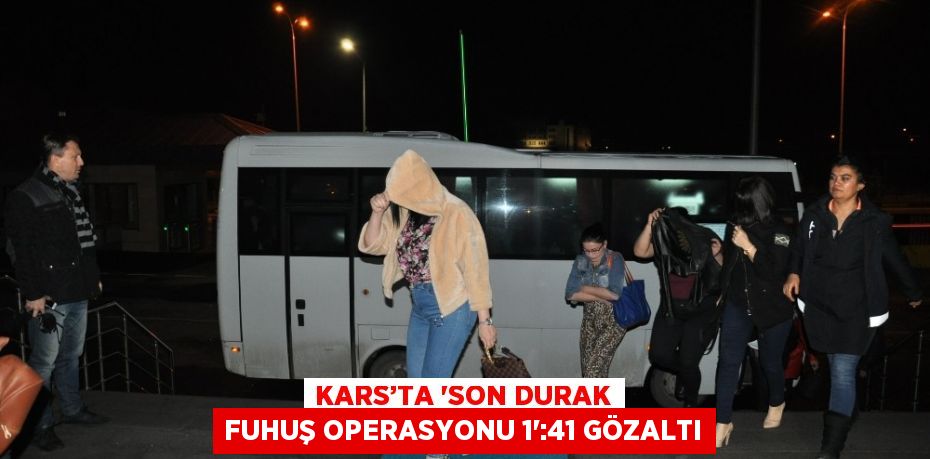 KARS’TA 'SON DURAK FUHUŞ OPERASYONU 1':41 GÖZALTI