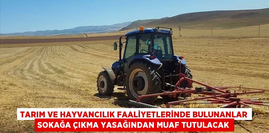 Tarım ve Hayvancılık Faaliyetlerinde Bulunanlar Sokağa Çıkma Yasağından Muaf Tutulacak