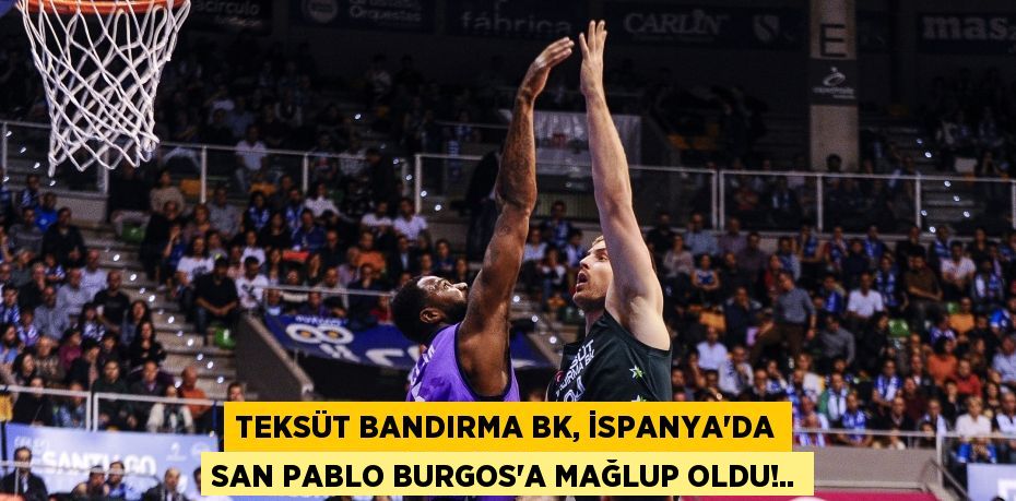 TEKSÜT BANDIRMA BK, İSPANYA’DA SAN PABLO BURGOS’A MAĞLUP OLDU!..