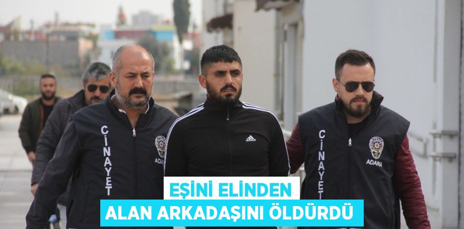 EŞİNİ ELİNDEN ALAN ARKADAŞINI ÖLDÜRDÜ