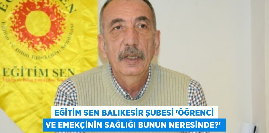 EĞİTİM SEN BALIKESİR ŞUBESİ “ÖĞRENCİ VE EMEKÇİNİN SAĞLIĞI BUNUN NERESİNDE?”