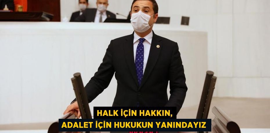 HALK İÇİN HAKKIN, ADALET İÇİN HUKUKUN YANINDAYIZ