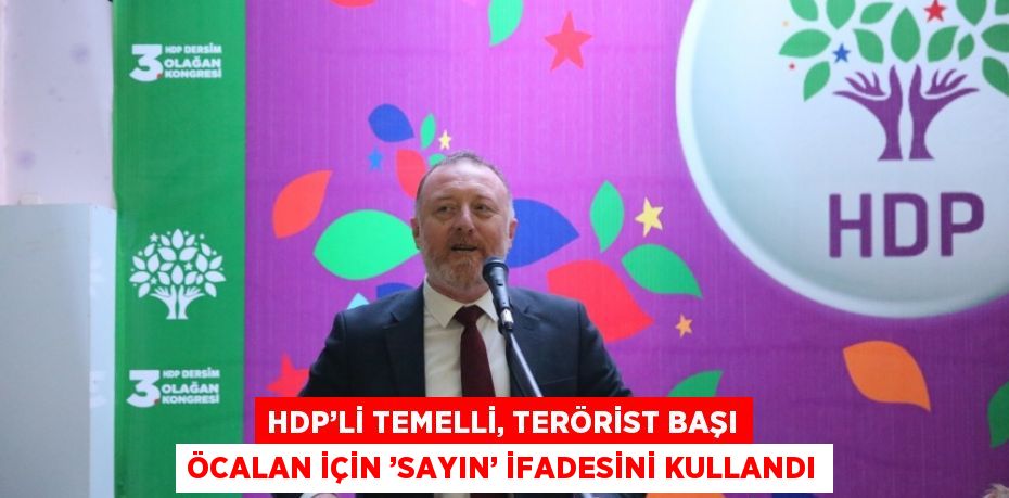 HDP’Lİ TEMELLİ, TERÖRİST BAŞI ÖCALAN İÇİN ’SAYIN’ İFADESİNİ KULLANDI