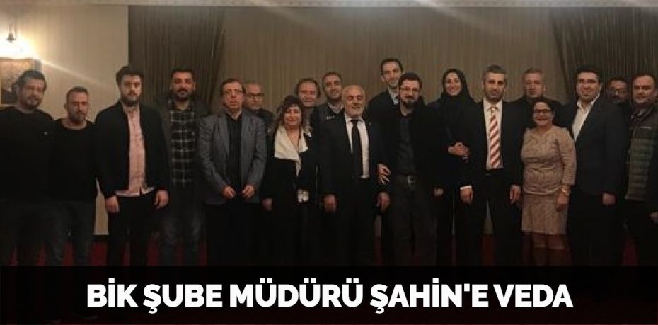 BİK ŞUBE MÜDÜRÜ ŞAHİN'E VEDA