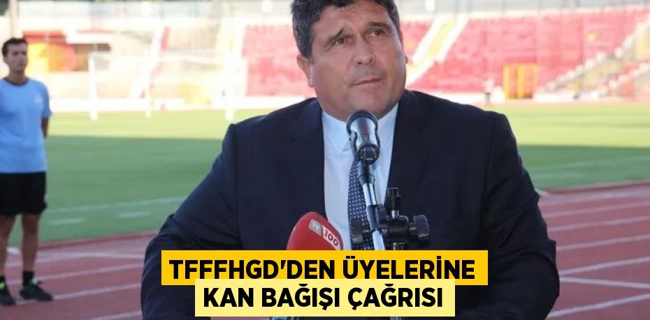 TFFFHGD’den üyelerine kan bağışı çağrısı