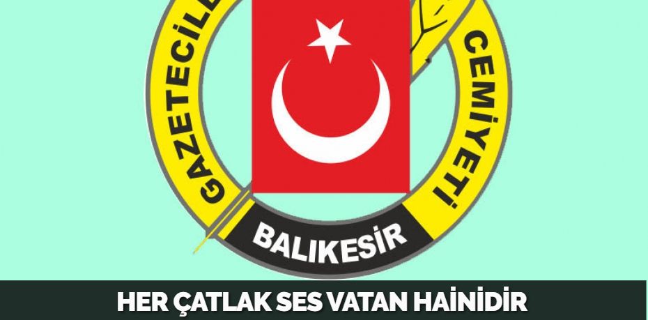 HER ÇATLAK SES VATAN HAİNİDİR