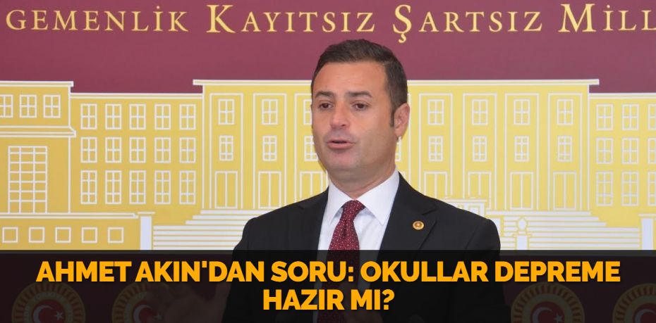 AHMET AKIN'DAN SORU: OKULLAR DEPREME HAZIR MI?