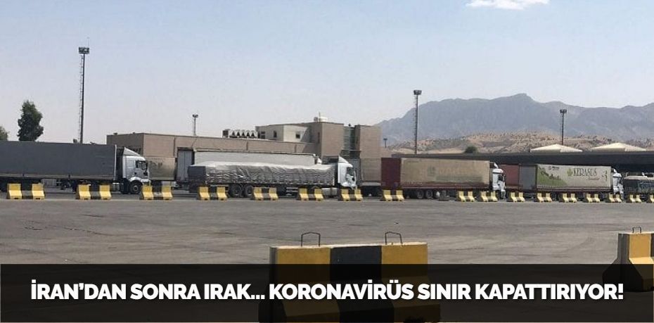 İRAN’DAN SONRA IRAK… KORONAVİRÜS SINIR KAPATTIRIYOR!