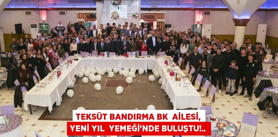TEKSÜT BANDIRMA BK AİLESİ, YENİ YIL YEMEĞİ’NDE BULUŞTU!..