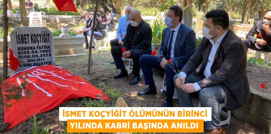 İSMET KOÇYİĞİT ÖLÜMÜNÜN BİRİNCİ YILINDA KABRİ BAŞINDA ANILDI