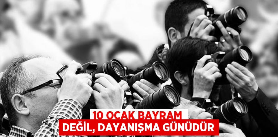 10 OCAK BAYRAM DEĞİL, DAYANIŞMA GÜNÜDÜR